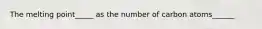 The melting point_____ as the number of carbon atoms______