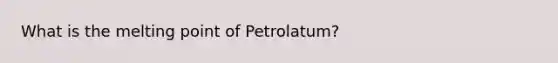 What is the melting point of Petrolatum?