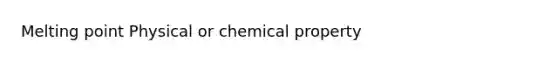 Melting point Physical or chemical property