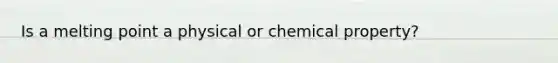 Is a melting point a physical or chemical property?