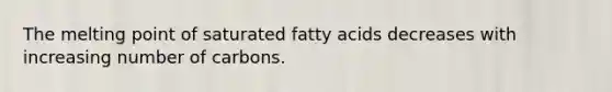 The melting point of saturated fatty acids decreases with increasing number of carbons.