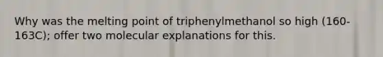 Why was the melting point of triphenylmethanol so high (160-163C); offer two molecular explanations for this.