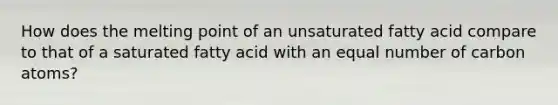 How does the melting point of an unsaturated fatty acid compare to that of a saturated fatty acid with an equal number of carbon atoms?