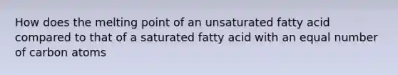 How does the melting point of an unsaturated fatty acid compared to that of a saturated fatty acid with an equal number of carbon atoms