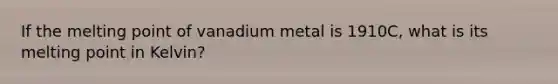 If the melting point of vanadium metal is 1910C, what is its melting point in Kelvin?