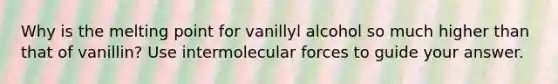 Why is the melting point for vanillyl alcohol so much higher than that of vanillin? Use intermolecular forces to guide your answer.