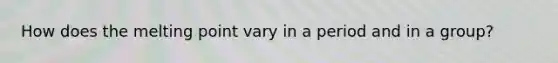 How does the melting point vary in a period and in a group?