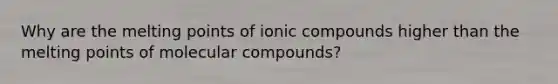 Why are the melting points of ionic compounds higher than the melting points of molecular compounds?