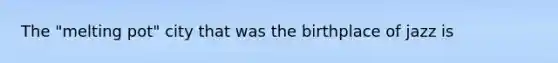 The "melting pot" city that was the birthplace of jazz is