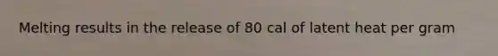 Melting results in the release of 80 cal of latent heat per gram