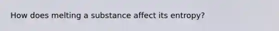 How does melting a substance affect its entropy?