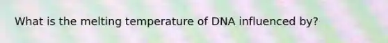 What is the melting temperature of DNA influenced by?