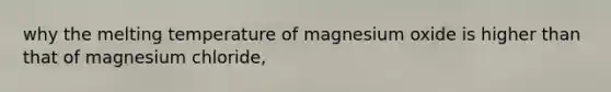 why the melting temperature of magnesium oxide is higher than that of magnesium chloride,