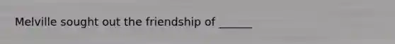 Melville sought out the friendship of ______