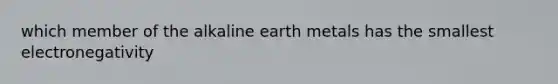 which member of the alkaline earth metals has the smallest electronegativity