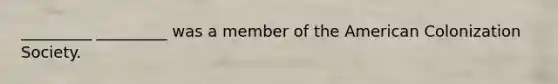 _________ _________ was a member of <a href='https://www.questionai.com/knowledge/keiVE7hxWY-the-american' class='anchor-knowledge'>the american</a> Colonization Society.