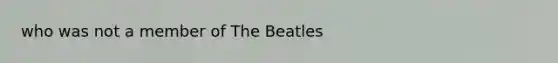 who was not a member of The Beatles