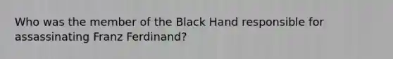 Who was the member of the Black Hand responsible for assassinating Franz Ferdinand?