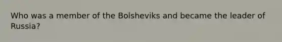 Who was a member of the Bolsheviks and became the leader of Russia?