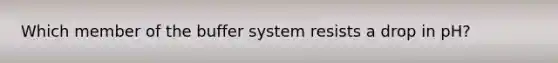 Which member of the buffer system resists a drop in pH?