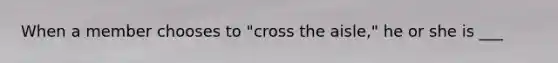 When a member chooses to "cross the aisle," he or she is ___