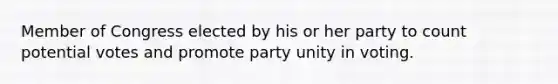 Member of Congress elected by his or her party to count potential votes and promote party unity in voting.