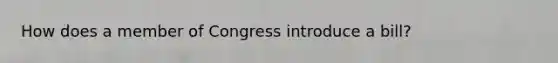 How does a member of Congress introduce a bill?