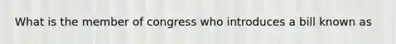 What is the member of congress who introduces a bill known as