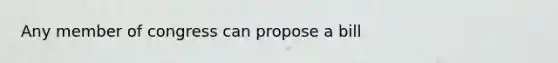 Any member of congress can propose a bill