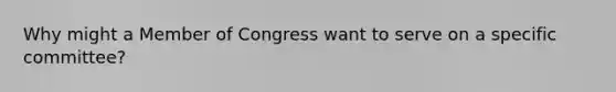 Why might a Member of Congress want to serve on a specific committee?