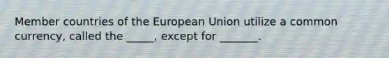 Member countries of the European Union utilize a common currency, called the _____, except for _______.