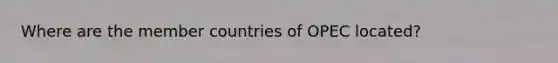 Where are the member countries of OPEC located?