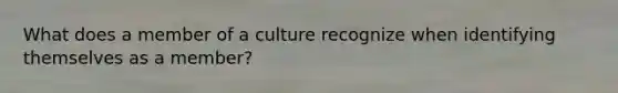 What does a member of a culture recognize when identifying themselves as a member?