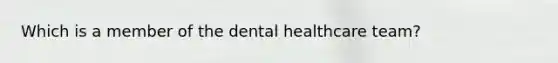 Which is a member of the dental healthcare team?