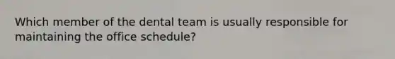 Which member of the dental team is usually responsible for maintaining the office schedule?