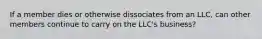 If a member dies or otherwise dissociates from an LLC, can other members continue to carry on the LLC's business?