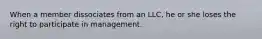 When a member dissociates from an LLC, he or she loses the right to participate in management.