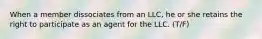 When a member dissociates from an LLC, he or she retains the right to participate as an agent for the LLC. (T/F)