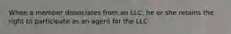 When a member dissociates from an LLC, he or she retains the right to participate as an agent for the LLC