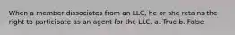 When a member dissociates from an LLC, he or she retains the right to participate as an agent for the LLC. a. True b. False