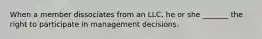 When a member dissociates from an LLC, he or she _______ the right to participate in management decisions.