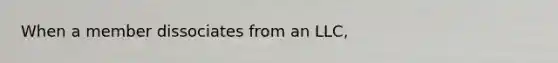 When a member dissociates from an LLC,