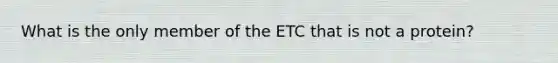 What is the only member of the ETC that is not a protein?