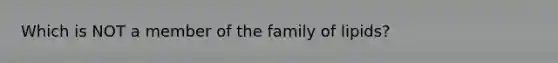 Which is NOT a member of the family of lipids?