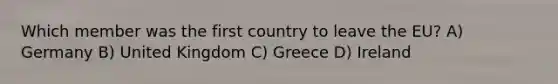 Which member was the first country to leave the EU? A) Germany B) United Kingdom C) Greece D) Ireland