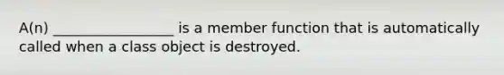 A(n) _________________ is a member function that is automatically called when a class object is destroyed.