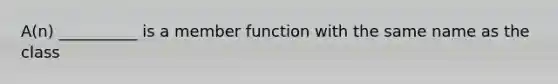 A(n) __________ is a member function with the same name as the class