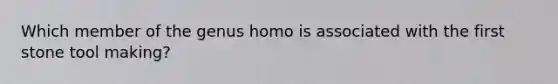 Which member of the genus homo is associated with the first stone tool making?