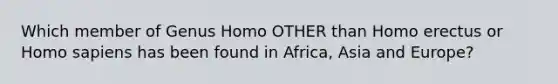 Which member of Genus Homo OTHER than Homo erectus or Homo sapiens has been found in Africa, Asia and Europe?