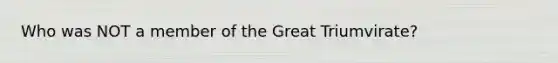 Who was NOT a member of the Great Triumvirate?